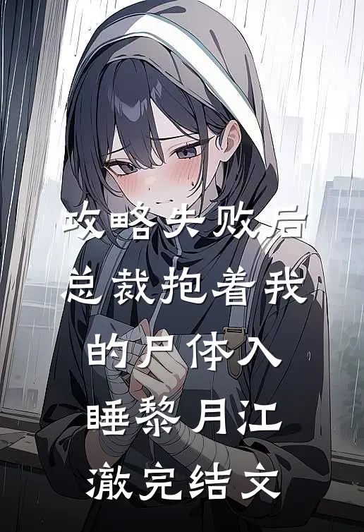攻略失败后，总裁抱着我的尸体入睡黎月江澈完结文