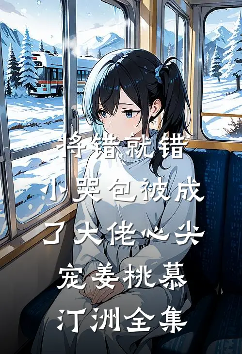 将错就错：小哭包被成了大佬心尖宠姜桃慕汀洲 全集