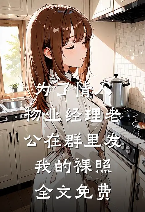 为了情人，物业经理老公在群里发我的裸照全文免费