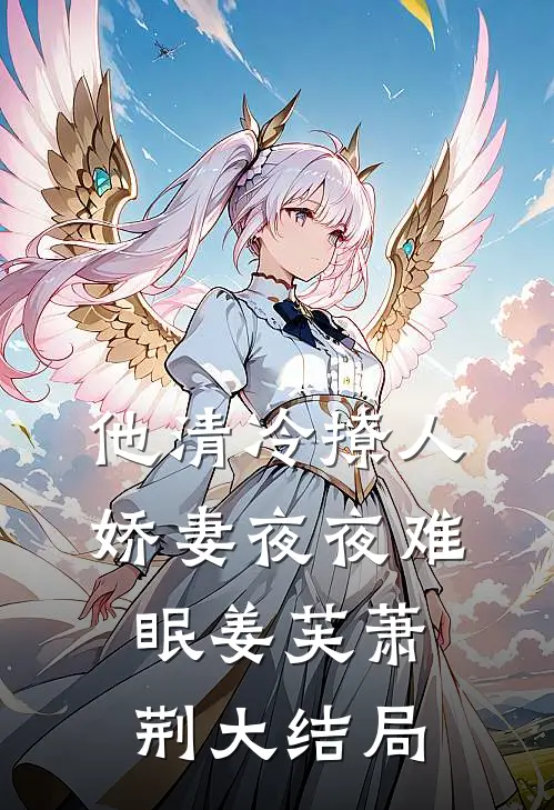 他清冷撩人，娇妻夜夜难眠姜芙萧荆大结局