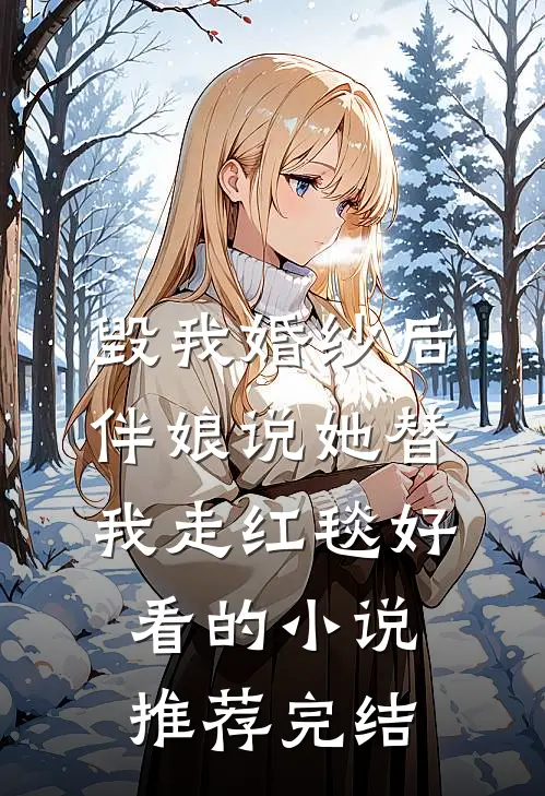 毁我婚纱后，伴娘说她替我走红毯好看的小说推荐完结