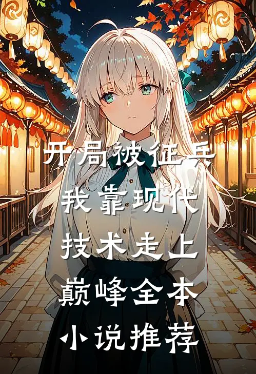 开局被征兵，我靠现代技术走上巅峰全本小说推荐