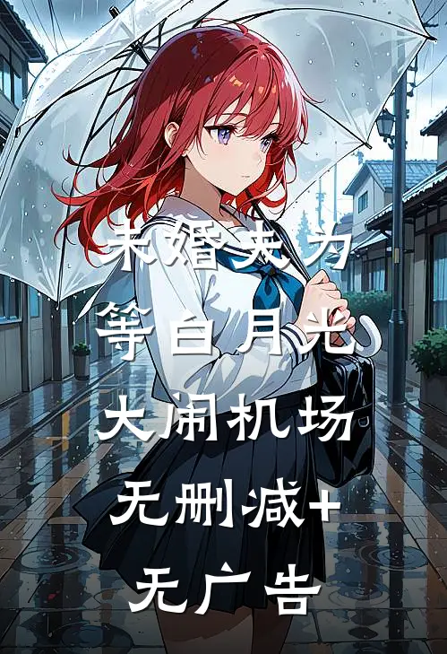 未婚夫为等白月光，大闹机场无删减+无广告