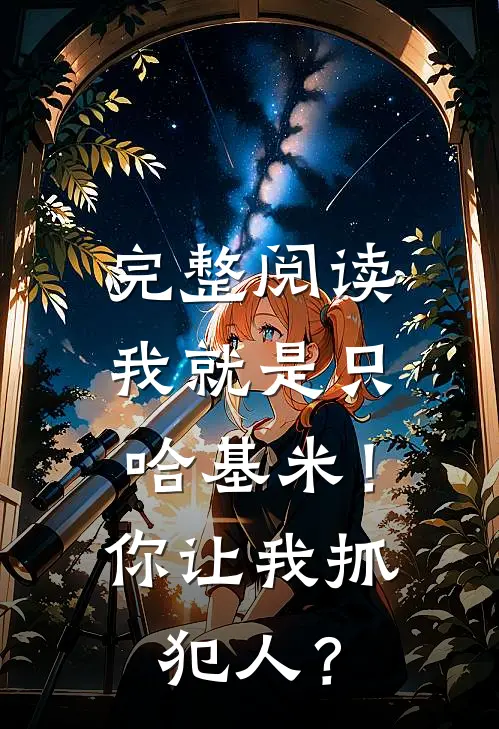 完整阅读我就是只哈基米！你让我抓犯人？