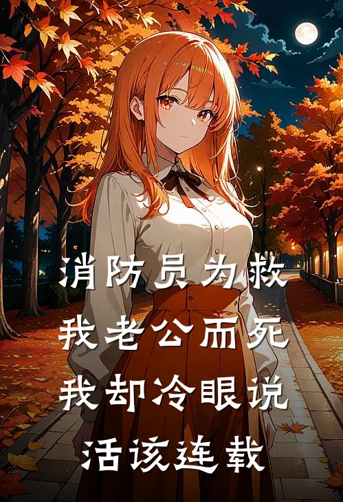 消防员为救我老公而死，我却冷眼说活该连载