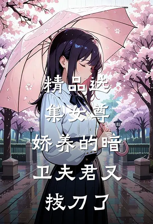 精品选集女尊：娇养的暗卫夫君又拔刀了