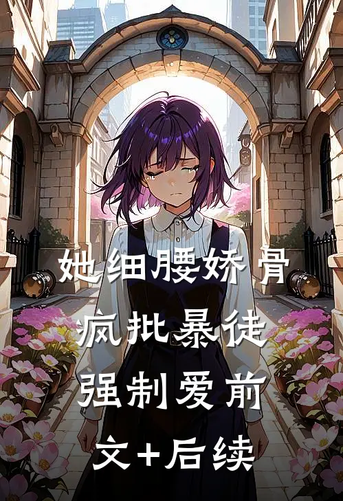 她细腰娇骨，疯批暴徒强制爱前文+后续
