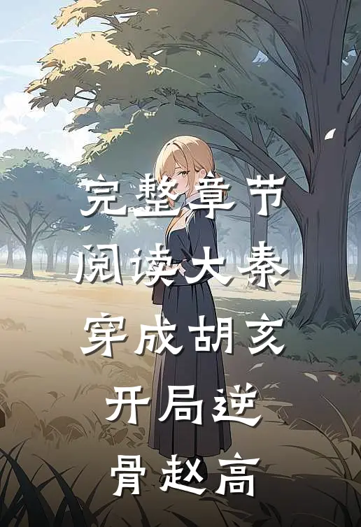 完整章节阅读大秦：穿成胡亥，开局逆骨赵高