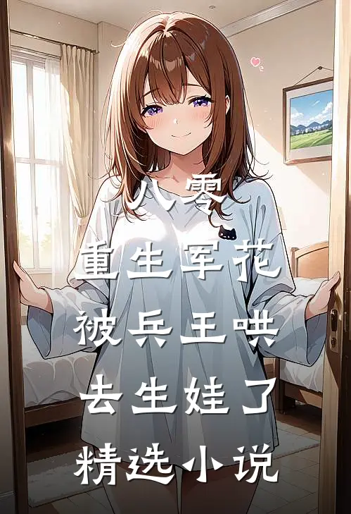 八零：重生军花被兵王哄去生娃了精选小说