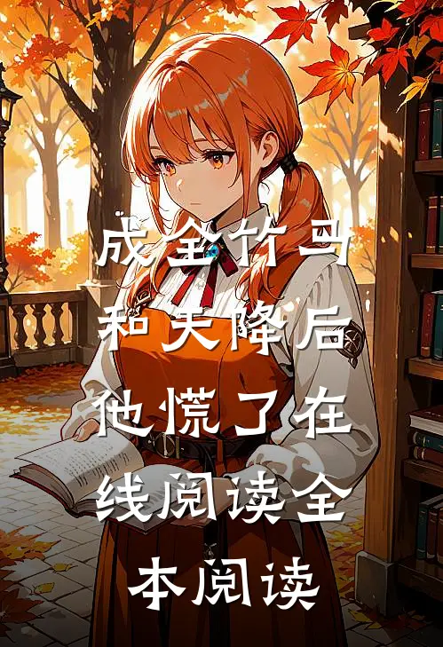成全竹马和天降后，他慌了在线阅读全本阅读