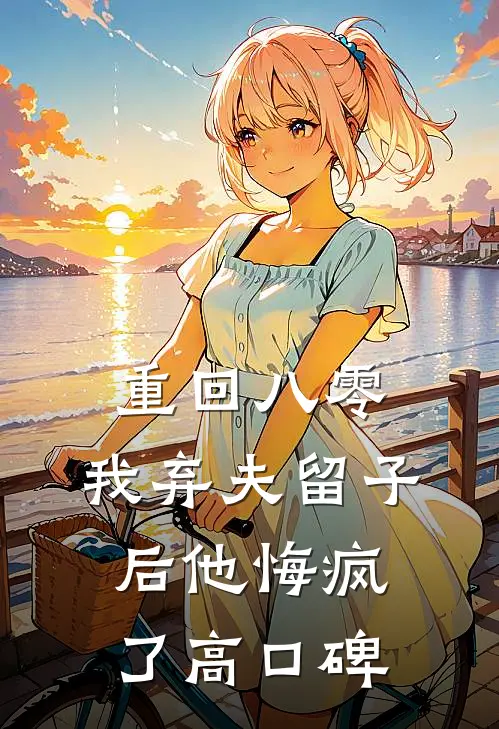 重回八零，我弃夫留子后他悔疯了高口碑