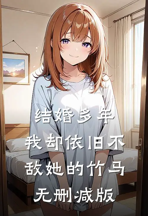 结婚多年，我却依旧不敌她的竹马无删减版
