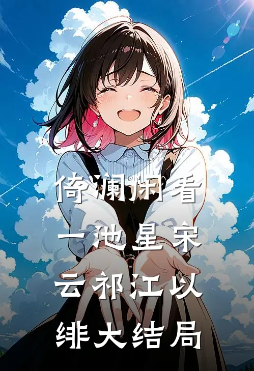 倚澜闲看一池星宋云祁江以绯大结局