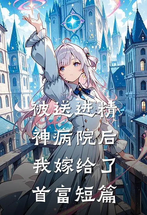 被送进精神病院后，我嫁给了首富短篇