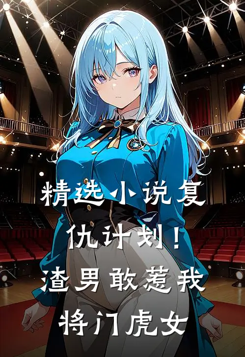 精选小说复仇计划！渣男敢惹我将门虎女