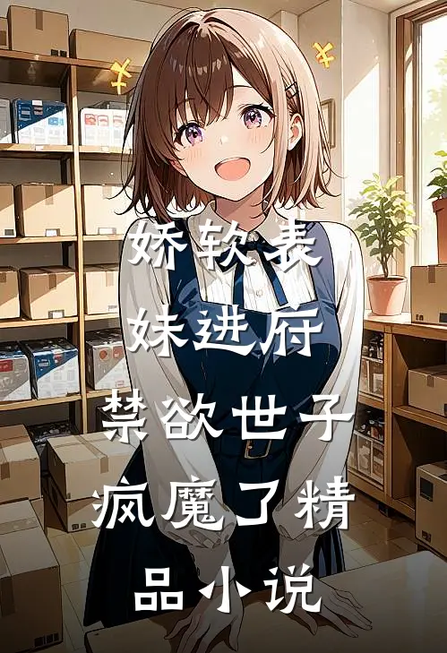 娇软表妹进府：禁欲世子疯魔了精品小说