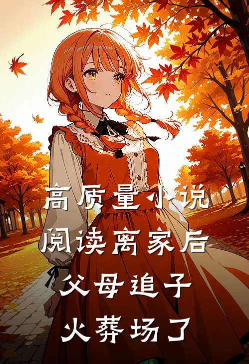 高质量小说阅读离家后，父母追子火葬场了