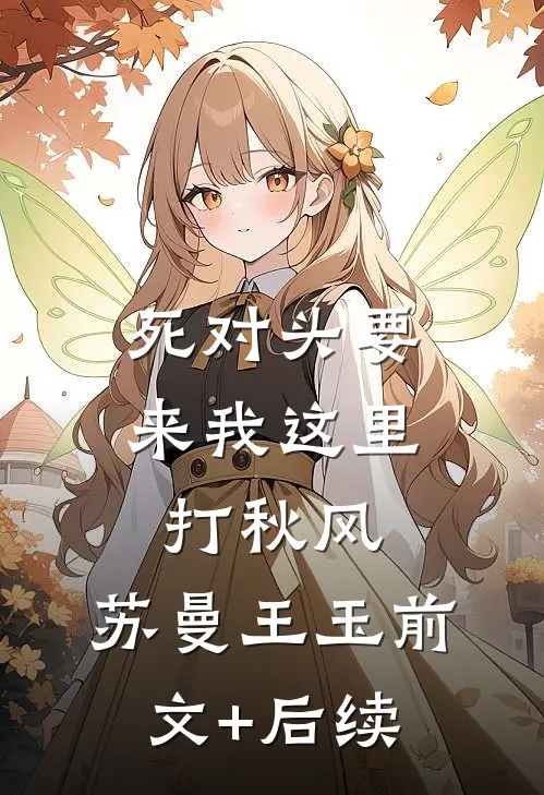 死对头要来我这里打秋风。苏曼王玉前文+后续