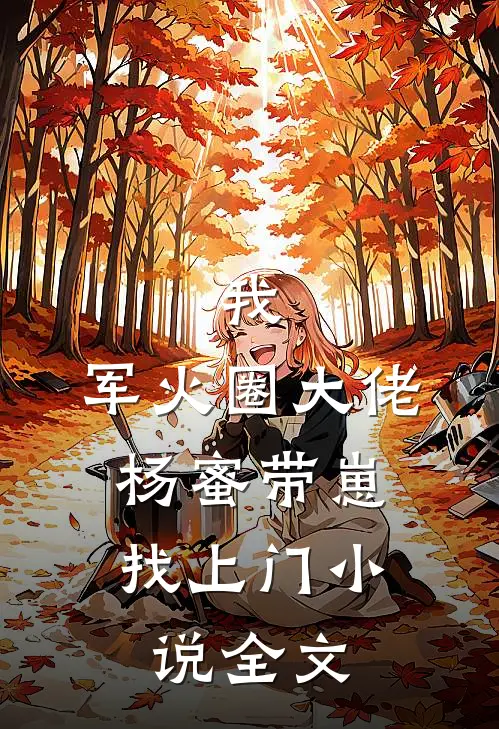 我,军火圈大佬,杨蜜带崽找上门全文免费阅读