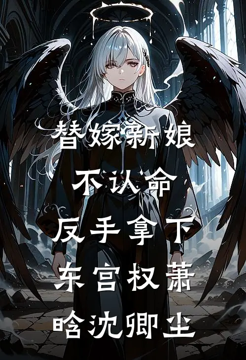 替嫁新娘不认命，反手拿下东宫权萧晗沈卿尘