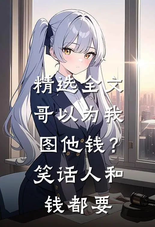 精选全文哥以为我图他钱？笑话，人和钱都要