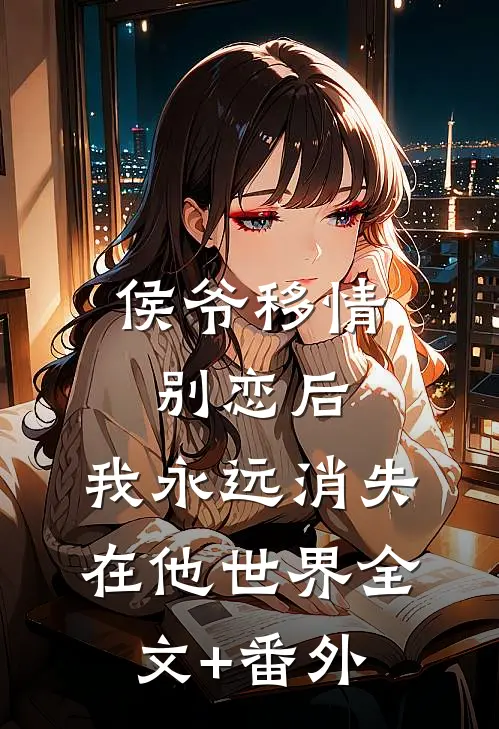 侯爷移情别恋后，我永远消失在他世界全文+番外