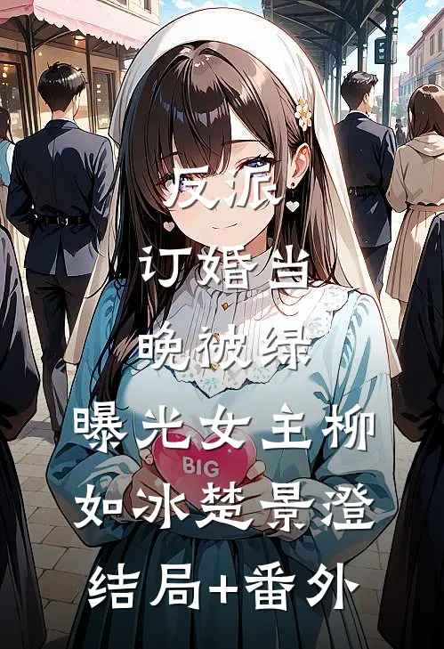 反派：订婚当晚被绿，曝光女主柳如冰楚景澄结局+番外