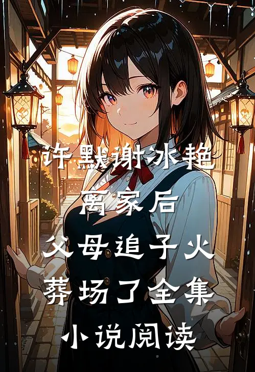 许默谢冰艳:离家后,父母追子火葬场了全集小说阅读