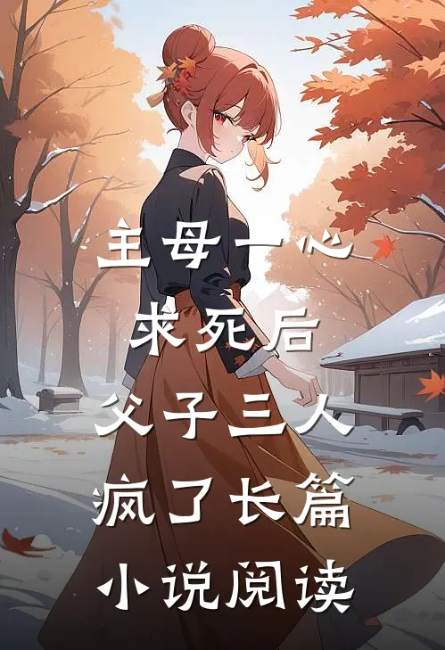 主母一心求死后,父子三人疯了长篇阅读