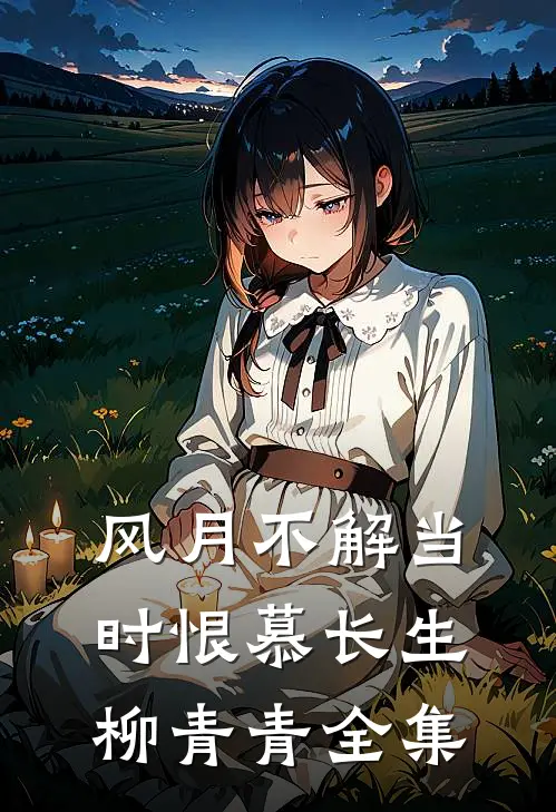 风月不解当时恨慕长生柳青青 全集