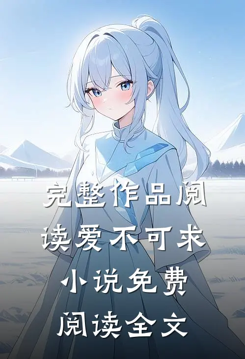 完整作品阅读爱不可求小说免费阅读全文