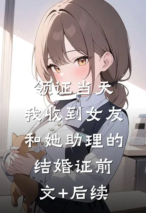 领证当天，我收到女友和她助理的结婚证前文+后续