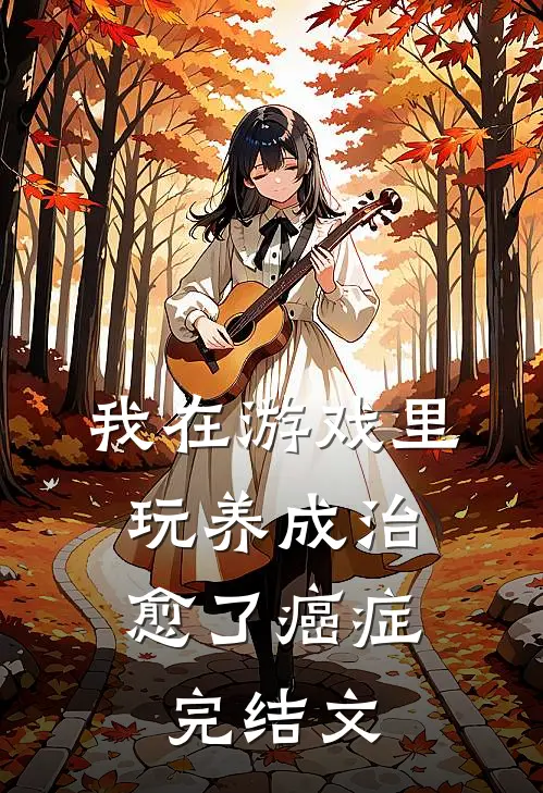 我在游戏里，玩养成治愈了癌症完结文