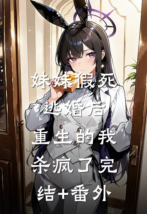 妹妹假死逃婚后，重生的我杀疯了完结+番外