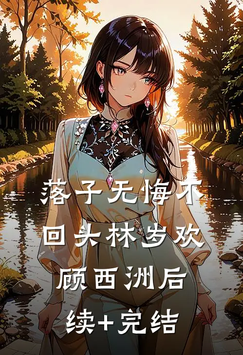 落子无悔不回头林岁欢顾西洲后续+完结