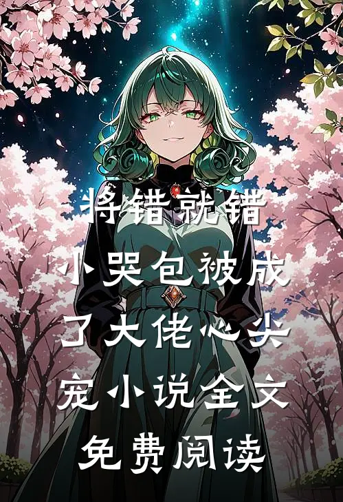 将错就错：小哭包被成了大佬心尖宠小说全文免费阅读