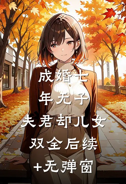 成婚七年无子，夫君却儿女双全后续+无弹窗