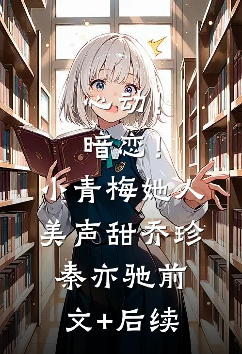 心动！暗恋！小青梅她人美声甜乔珍秦亦驰前文+后续