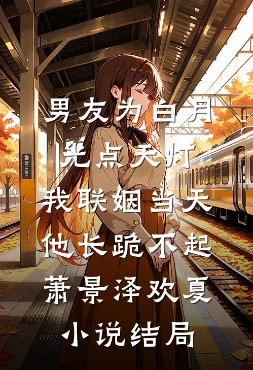 男友为白月光点天灯，我联姻当天他长跪不起萧景泽欢夏小说结局