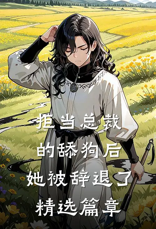 拒当总裁的舔狗后，她被辞退了精选篇章