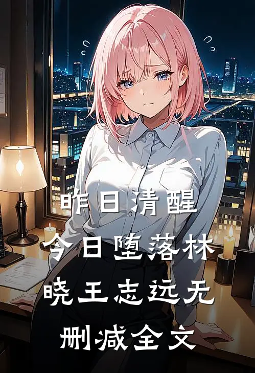 昨日清醒，今日堕落林晓王志远无删减全文