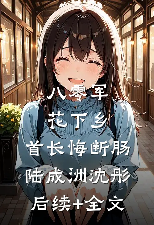 八零军花下乡，首长悔断肠陆成洲沈彤后续+全文