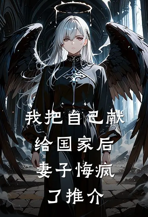 我把自己献给国家后，妻子悔疯了推介