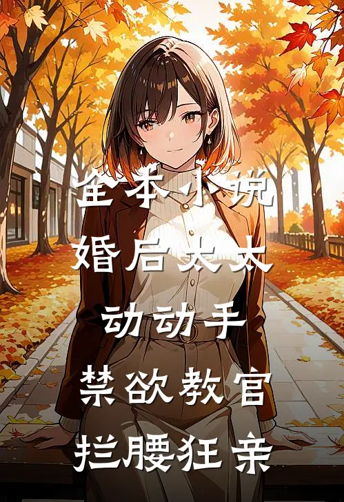 全本小说婚后太太动动手，禁欲教官拦腰狂亲
