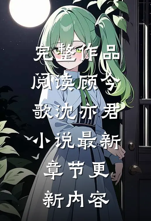 完整作品阅读顾今歌沈亦君小说最新章节更新内容