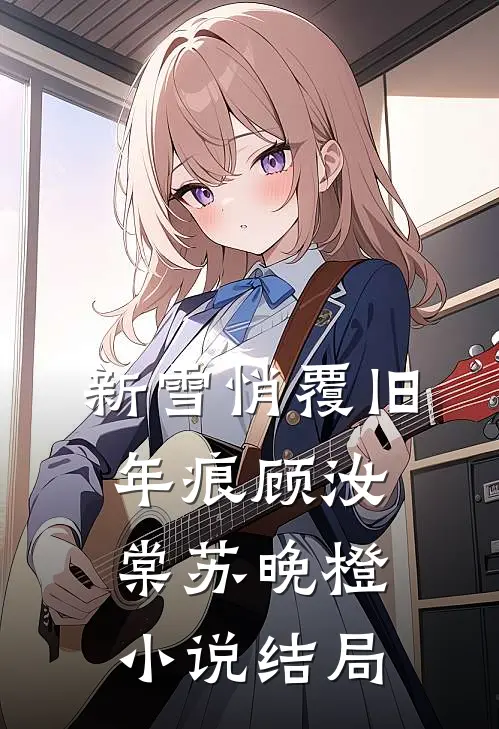 新雪悄覆旧年痕顾汝棠苏晚橙小说结局