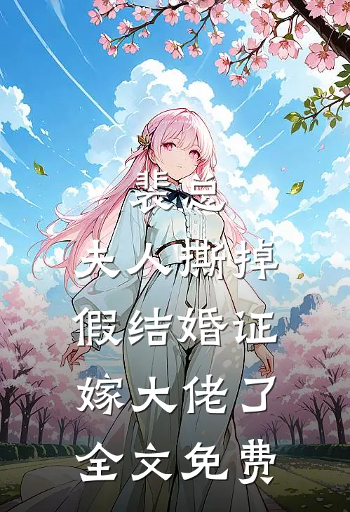 裴总，夫人撕掉假结婚证嫁大佬了全文免费
