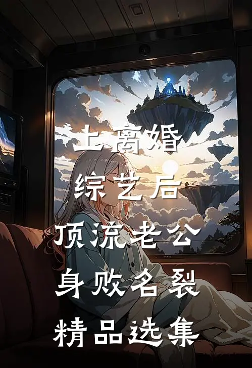 上离婚综艺后，顶流老公身败名裂精品选集