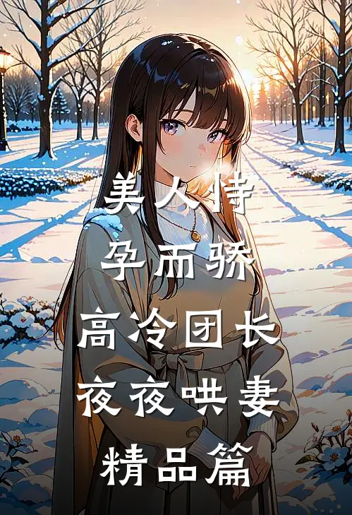 美人恃孕而骄，高冷团长夜夜哄妻精品篇