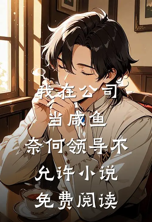 我在公司当咸鱼，奈何领导不允许小说免费阅读